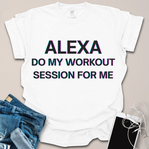 Alexa Do My Workout Funny Shirt