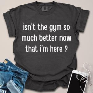 Better Now That I'm Here Sassy Shirt