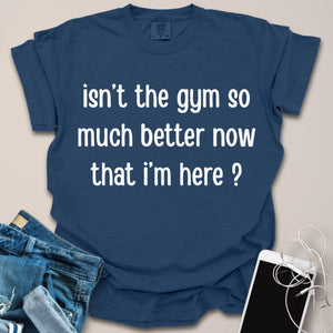 Better Now That I'm Here Sassy Shirt