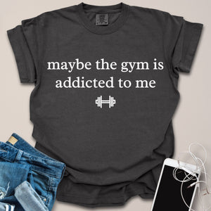 Gym Is Addicted To Me Shirt