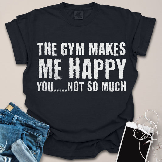 Gym Makes Me Happy, You Not So Much Shirt