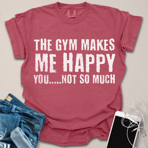 Gym Makes Me Happy, You Not So Much Shirt