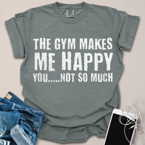 Gym Makes Me Happy, You Not So Much Shirt
