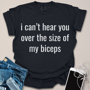 Can't Hear You Over My Biceps Shirt