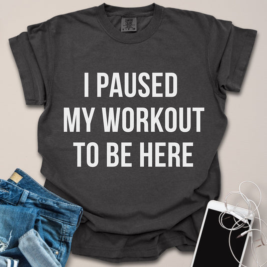 Paused My Workout To Be Here Shirt