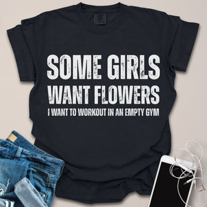 Some Girls Want Flowers Funny Gym Shirt