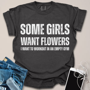 Some Girls Want Flowers Funny Gym Shirt