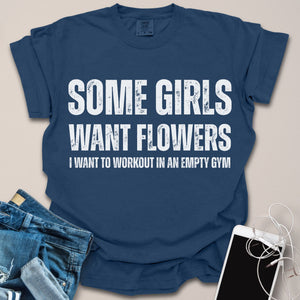 Some Girls Want Flowers Funny Gym Shirt