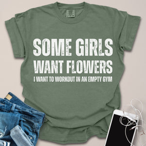 Some Girls Want Flowers Funny Gym Shirt