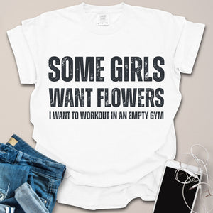 Some Girls Want Flowers Funny Gym Shirt