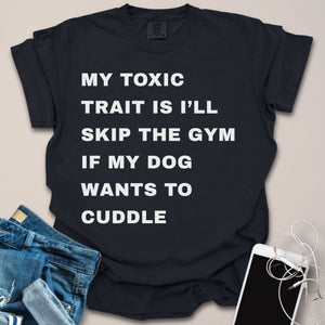 Toxic Trait Is Skipping Gym To Cuddle Dog Shirt