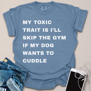 Toxic Trait Is Skipping Gym To Cuddle Dog Shirt