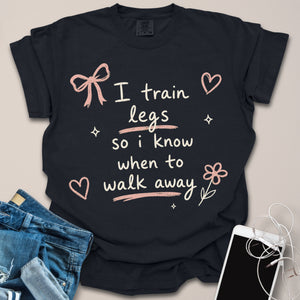 Train Legs to Walk Away Funny Gym Shirt