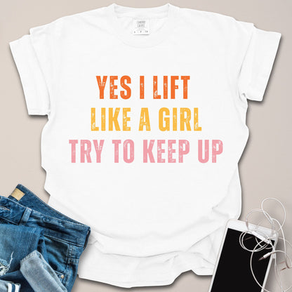 Yes I Lift Like A Girl Shirt