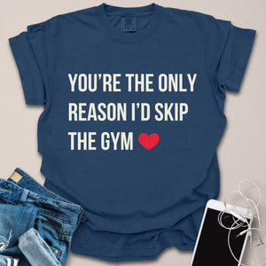 You're the Reason I'd Skip Gym Romantic Shirt