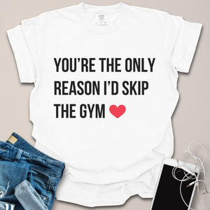 You're the Reason I'd Skip Gym Romantic Shirt