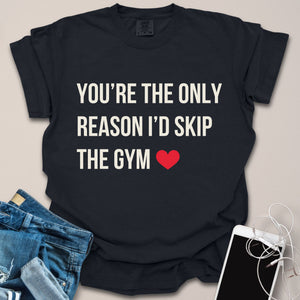 You're the Reason I'd Skip Gym Romantic Shirt