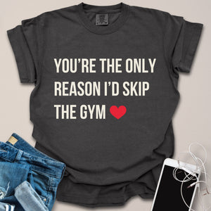 You're the Reason I'd Skip Gym Romantic Shirt
